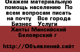 Окажем материальную помощь населению. По всем вопросам писать на почту - Все города Бизнес » Услуги   . Ханты-Мансийский,Белоярский г.